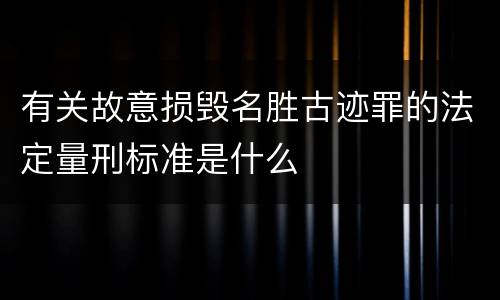有关故意损毁名胜古迹罪的法定量刑标准是什么
