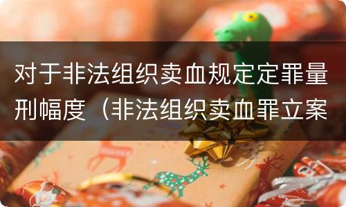 对于非法组织卖血规定定罪量刑幅度（非法组织卖血罪立案标准）