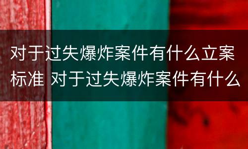 对于过失爆炸案件有什么立案标准 对于过失爆炸案件有什么立案标准要求