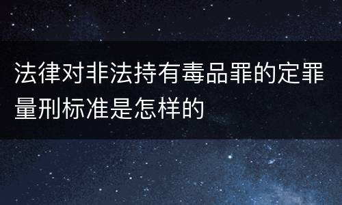 法律对非法持有毒品罪的定罪量刑标准是怎样的