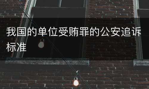 我国的单位受贿罪的公安追诉标准