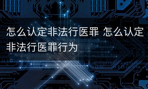 怎么认定非法行医罪 怎么认定非法行医罪行为