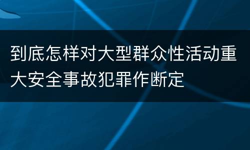 到底怎样对大型群众性活动重大安全事故犯罪作断定