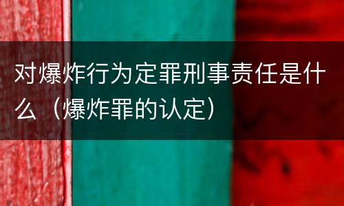 对爆炸行为定罪刑事责任是什么（爆炸罪的认定）