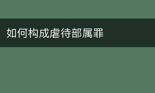如何构成虐待部属罪