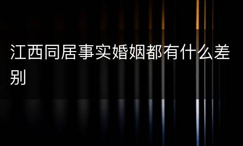 江西同居事实婚姻都有什么差别
