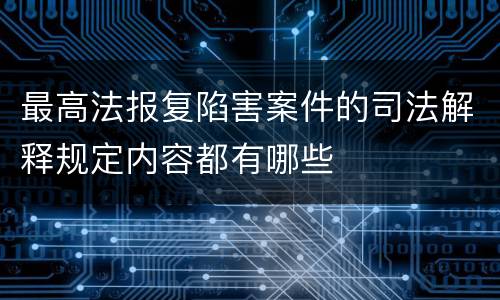 最高法报复陷害案件的司法解释规定内容都有哪些
