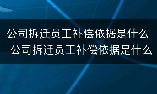 公司拆迁员工补偿依据是什么 公司拆迁员工补偿依据是什么法律