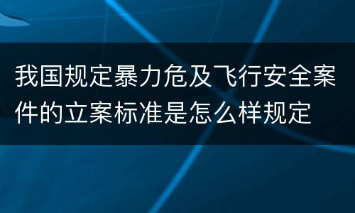 我国规定暴力危及飞行安全案件的立案标准是怎么样规定