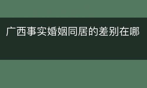 广西事实婚姻同居的差别在哪
