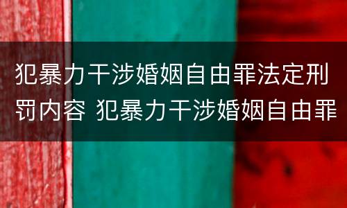 犯暴力干涉婚姻自由罪法定刑罚内容 犯暴力干涉婚姻自由罪法定刑罚内容包括