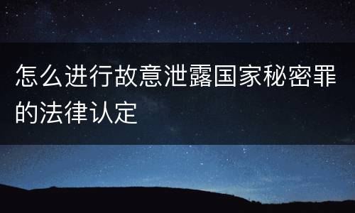 怎么进行故意泄露国家秘密罪的法律认定
