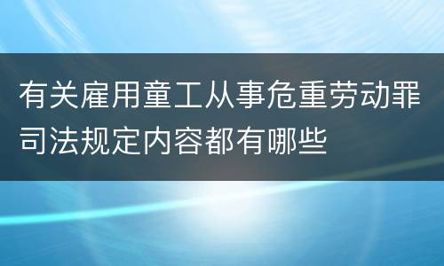 有关雇用童工从事危重劳动罪司法规定内容都有哪些