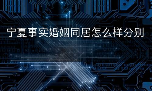 宁夏事实婚姻同居怎么样分别