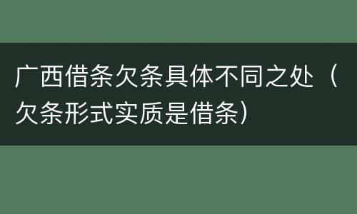 广西借条欠条具体不同之处（欠条形式实质是借条）