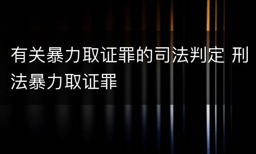 有关暴力取证罪的司法判定 刑法暴力取证罪