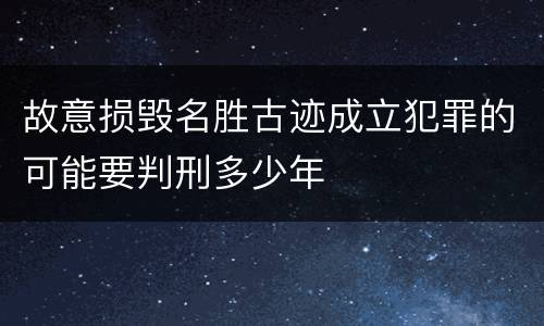 故意损毁名胜古迹成立犯罪的可能要判刑多少年