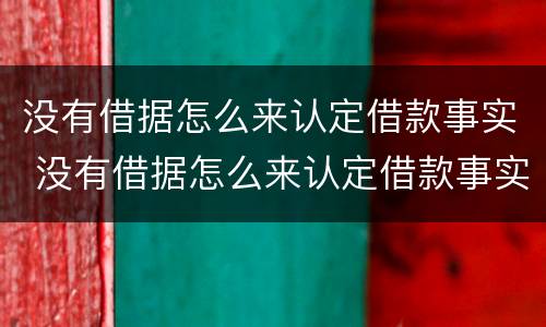 没有借据怎么来认定借款事实 没有借据怎么来认定借款事实诈骗罪