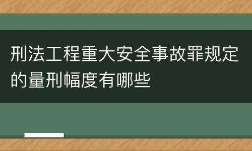 刑法工程重大安全事故罪规定的量刑幅度有哪些