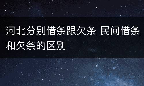 河北分别借条跟欠条 民间借条和欠条的区别