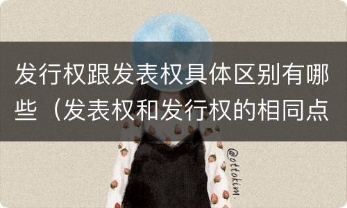 发行权跟发表权具体区别有哪些（发表权和发行权的相同点）