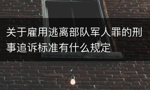 关于雇用逃离部队军人罪的刑事追诉标准有什么规定