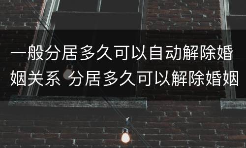 一般分居多久可以自动解除婚姻关系 分居多久可以解除婚姻?