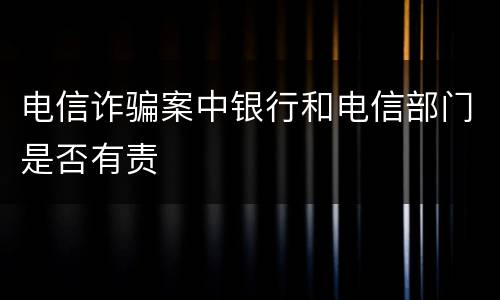 电信诈骗案中银行和电信部门是否有责