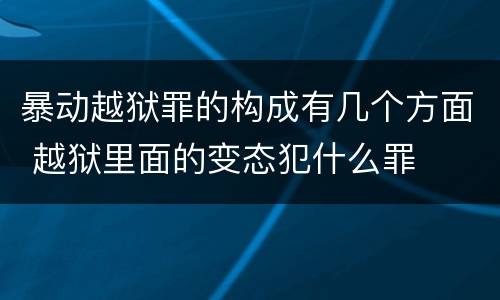 暴动越狱罪的构成有几个方面 越狱里面的变态犯什么罪