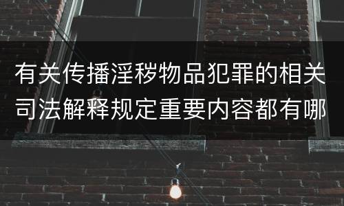 有关传播淫秽物品犯罪的相关司法解释规定重要内容都有哪些