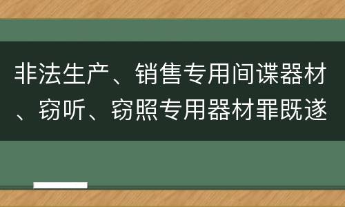 非法生产、销售专用间谍器材、窃听、窃照专用器材罪既遂怎么处罚