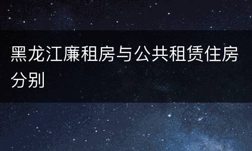 黑龙江廉租房与公共租赁住房分别