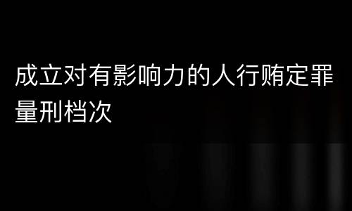 成立对有影响力的人行贿定罪量刑档次