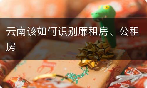 云南该如何识别廉租房、公租房
