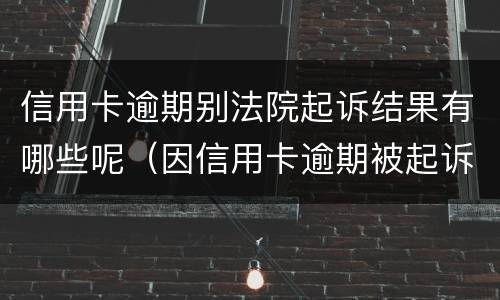 信用卡逾期别法院起诉结果有哪些呢（因信用卡逾期被起诉坐牢的多吗）
