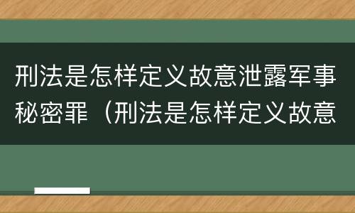 刑法是怎样定义故意泄露军事秘密罪（刑法是怎样定义故意泄露军事秘密罪的）