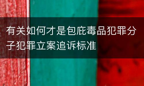 有关如何才是包庇毒品犯罪分子犯罪立案追诉标准