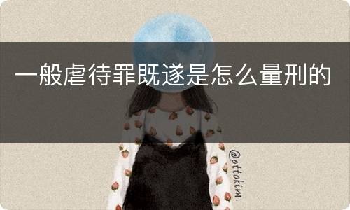 一般虐待罪既遂是怎么量刑的