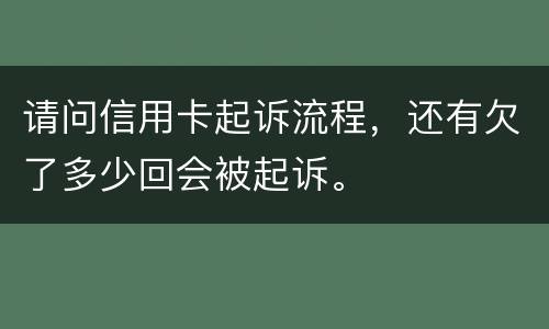请问信用卡起诉流程，还有欠了多少回会被起诉。