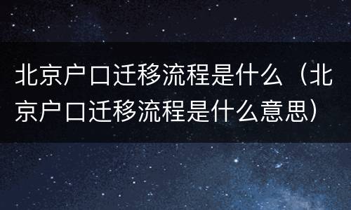 北京户口迁移流程是什么（北京户口迁移流程是什么意思）