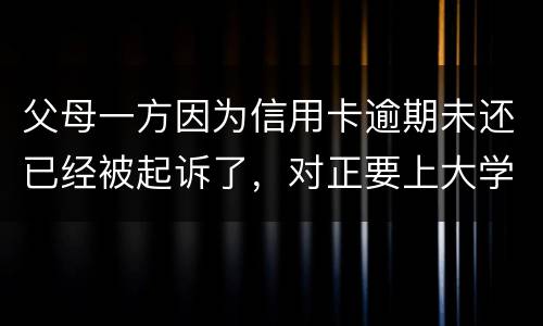 父母一方因为信用卡逾期未还已经被起诉了，对正要上大学的子女有什么影响
