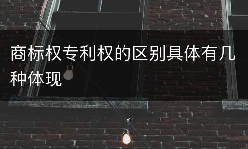 商标权专利权的区别具体有几种体现