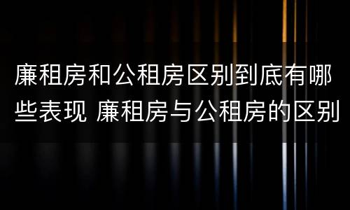 廉租房和公租房区别到底有哪些表现 廉租房与公租房的区别在哪里