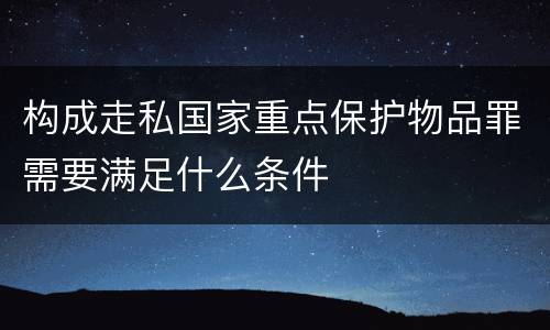 构成走私国家重点保护物品罪需要满足什么条件