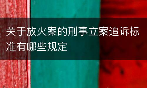 关于放火案的刑事立案追诉标准有哪些规定
