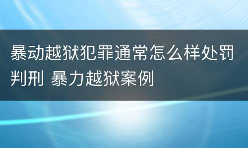 暴动越狱犯罪通常怎么样处罚判刑 暴力越狱案例