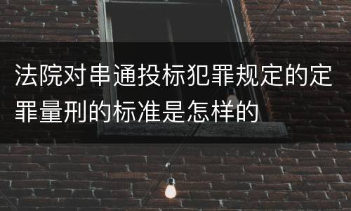 法院对串通投标犯罪规定的定罪量刑的标准是怎样的