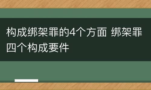 构成绑架罪的4个方面 绑架罪四个构成要件