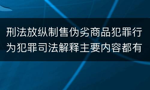刑法放纵制售伪劣商品犯罪行为犯罪司法解释主要内容都有哪些