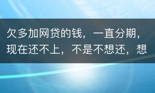 欠多加网贷的钱，一直分期，现在还不上，不是不想还，想和网贷协商延长期限怎么办